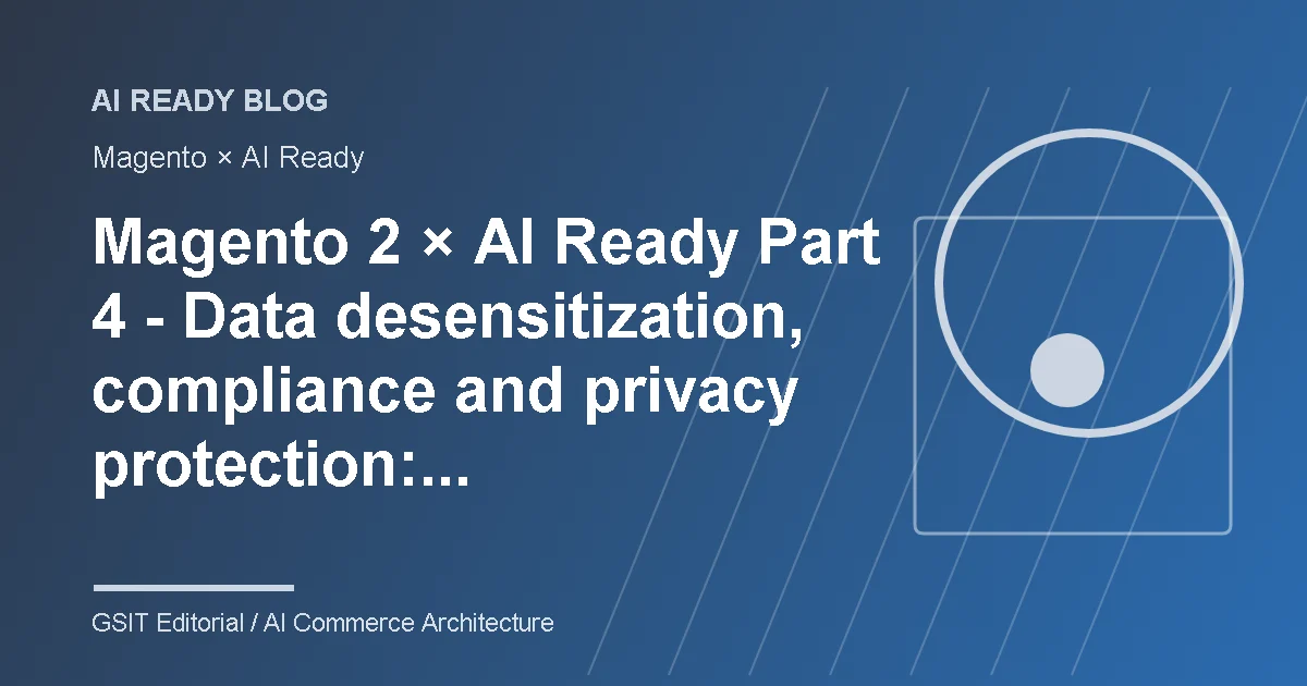 Magento 2 × AI Ready Part 4 Data Desensitization, Compliance and Privacy Protection: Necessary Governance for Large Enterprises to Introduce AI Schematic Diagram of AI Ready Ecommerce Content Management and System Integration